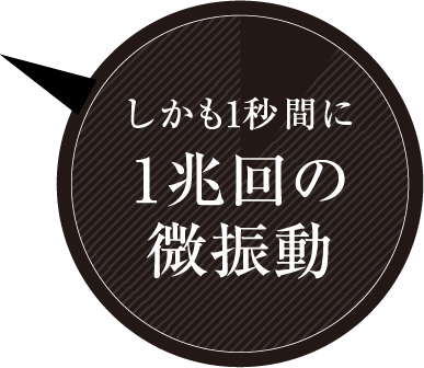 しかも1秒間に1兆回の微振動