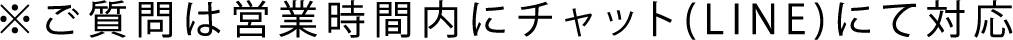 ※ご質問は営業時間内にチャット(LINE)にて対応